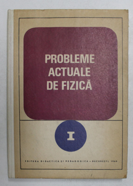 PROBLEME ACTUALE DE FIZICA , VOLUMUL I de IOVITIU POPESCU ...RADU TITEICA , 1969