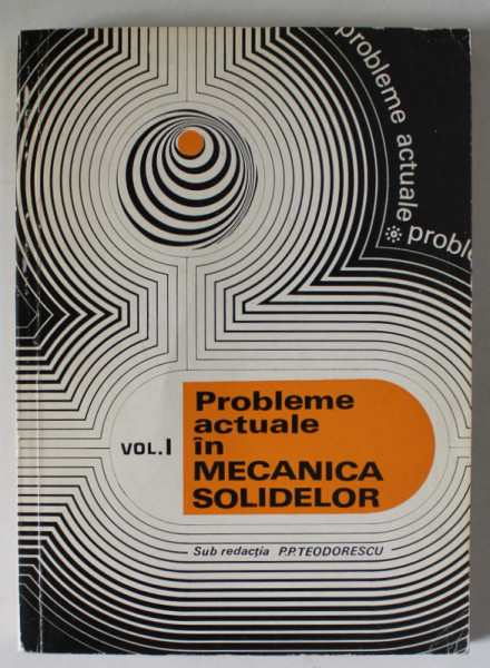 PROBLEME ACTUALE IN MECANICA SOLIDELOR , VOLUMUL I , sub redactia P.P. TEODORESCU , 1975