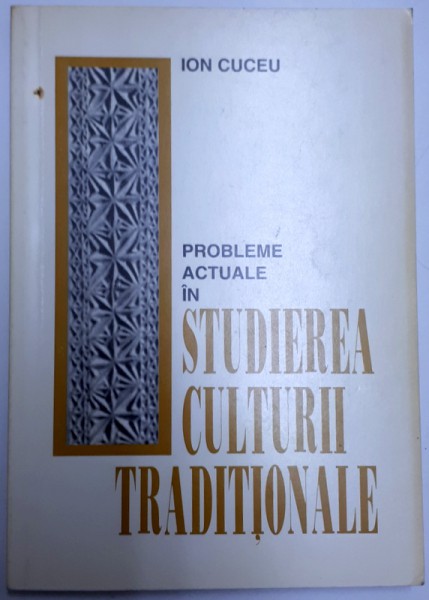 PROBLEME ACTUALE IN STUDIEREA CULTURII TRADITIONALE de ION CUCEU , 2000 , DEDICATIE* , PREZINTA SUBLINIERI CU CREION ROSU