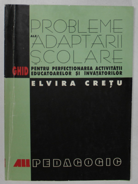 PROBLEME ALE ADAPTARII SCOLARE , GHID PENTRU PERFECTIONAREA ACTIVITATII EDUCATOARELOR SI INVATATORILOR de ELVIRA CRETU , 1999