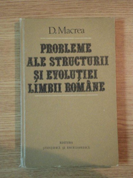 PROBLEME ALE STRUCTURII SI EVOLUTIEI LIMBII ROMANE-D. MACREA  BUCURESTI 1982