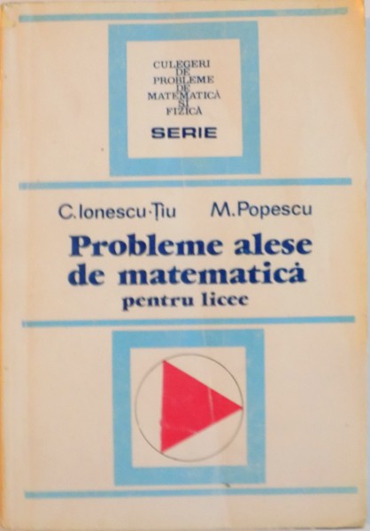 PROBLEME ALESE DE MATEMATICA PENTRU LICEE de C. IONESCU TIU, M. POPESCU, 1994