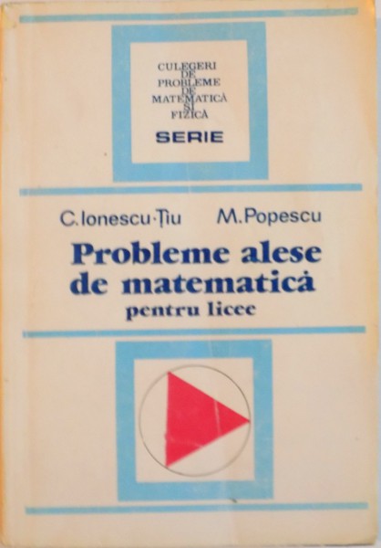 PROBLEME ALESE DE MATEMATICA PENTRU LICEE de C. IONESCU TIU, M. POPESCU, 1994