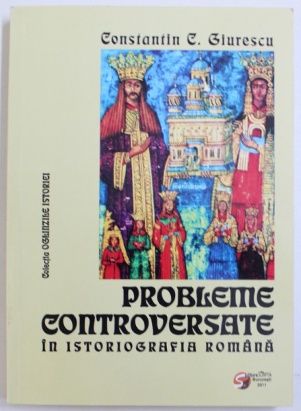 PROBLEME CONTROVERSATE IN ISTORIOGRAFIA ROMANA de CONSTANTIN C. GIURESCU , 2011