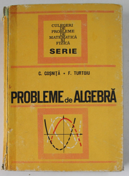 PROBLEME DE ALGEBRA , ED. a - III - a  REVIZUITA SI COMPLETATA de CEZAR COSNITA , FANICA TURTOIU , 1972 * DEFECT COTOR