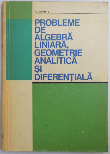 PROBLEME DE ALGEBRA LINIARA, GEOMETRIE ANALITICA SI DIFERENTIALA de C. UDRISTE , 1976