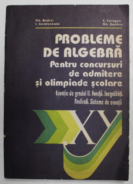 PROBLEME DE ALGEBRA PENTRU CONCURSURI DE ADMITERE SI OLIMPIADE SCOLARE - ECUATIA DE GRADUL II. FUNCTII . INEGALITATI . RADICALI . SISTEME DE ECUATII de GH. ANDREI ...GH. BORDEA , 1993