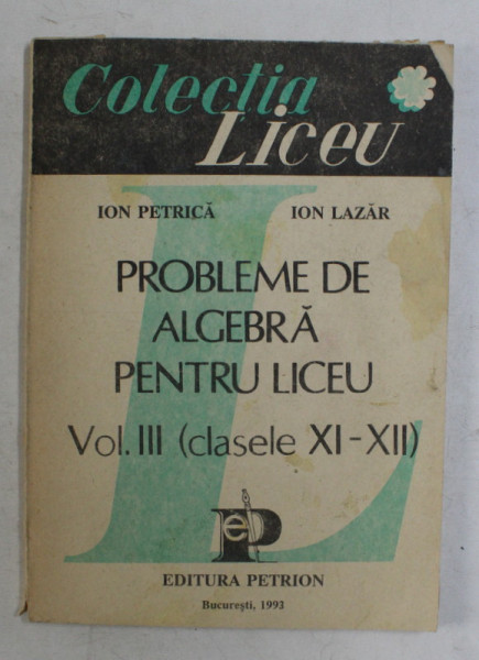PROBLEME DE ALGEBRA PENTRU LICEU de ION PETRICA , ION LAZAR , VOL . III , 1993