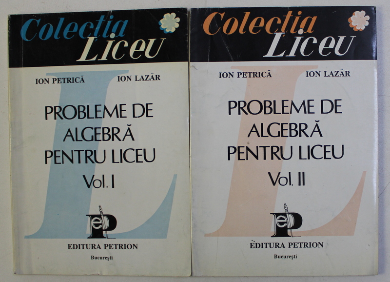 PROBLEME DE ALGEBRA PENTRU LICEU , VOLUMELE I - II de ION PETRICA si ION LAZAR , 1995