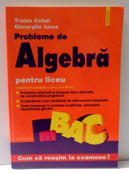 PROBLEME DE ALGEBRA PENTRU LICEU - VOLUMUL II ( CLASELE A XI- A SI A XII- A) de TRAIAN COHAL sI GHEORGHE IUREA , 1998