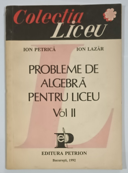 PROBLEME DE ALGEBRA PENTRU LICEU , VOLUMUL II de ION PETRICA si ION LAZAR  , 1992