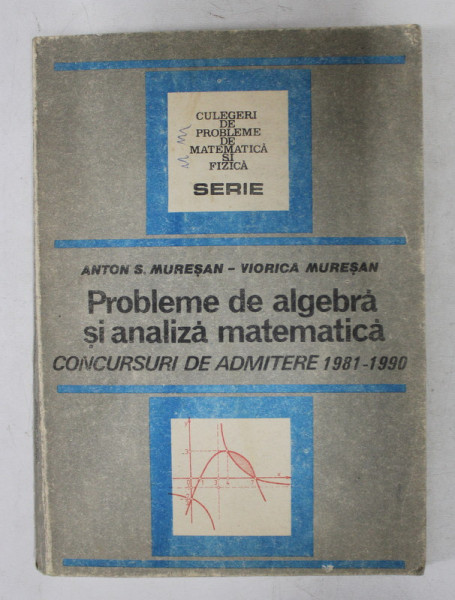 PROBLEME DE ALGEBRA SI ANALIZA MATEMATICA  - CONCURSURI DE ADMITERE 1981 - 1990 de ANTON S. MURESAN si VIORICA MURESAN , 1991