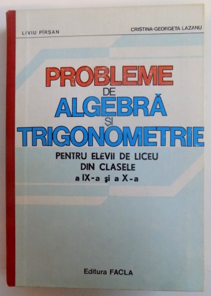 PROBLEME DE ALGEBRA SI TRIGONOMETRIE PENTRU ELEVII DE LICEU DIN CLASELE A IX - A si a X-A , 1983