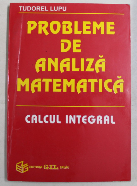 PROBLEME DE ANALIZA MATEMATICA , CALCUL INTEGRAL de TUDOREL LUPU , 1996
