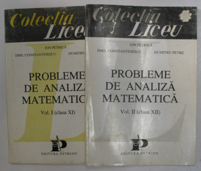 PROBLEME DE ANALIZA MATEMATICA CLS. XI - XII , VOL. I - II de ION PETRICA ...DUMITRU PETRE , 1993