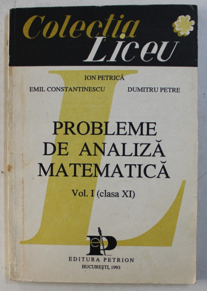 PROBLEME DE ANALIZA MATEMATICA , VOLUMUL I ( CLASA XI ) de ION PETRE ... DUMITRU PETRE , 1993