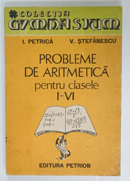 PROBLEME DE ARITMETICA , PENTRU CLASELE I - VI de I. PETRICA si V. STEFANESCU , 1990