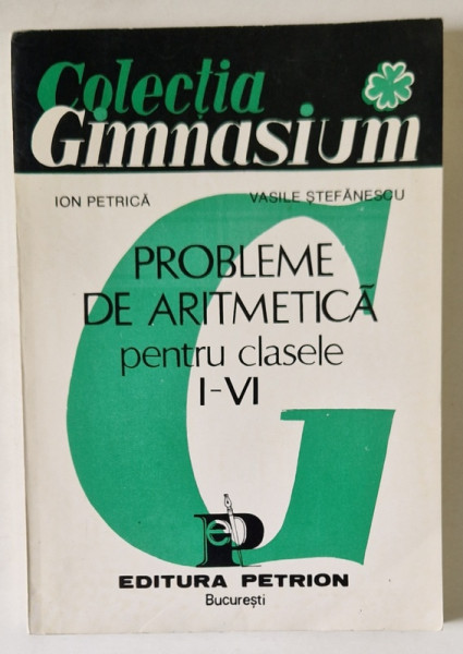 PROBLEME DE ARITMETICA PENTRU CLASELE I - VI de ION PETRICA , VASILE STEFANESCU