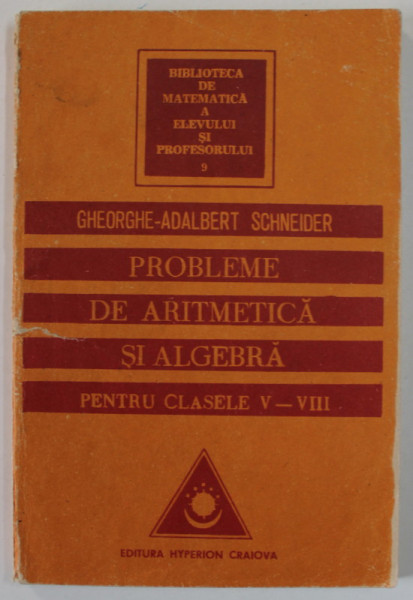 PROBLEME DE ARITMETICA SI ALGEBRA PENTRU CLASELE V - VIII de GHEORGHE - ADALBERT SCHNEIDER , 1994