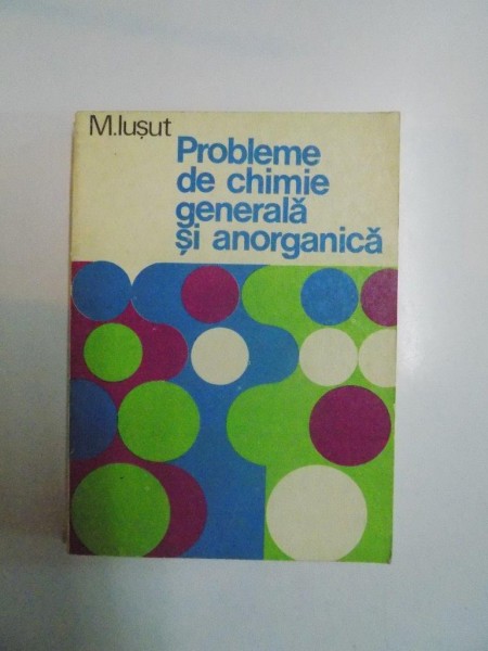 PROBLEME DE CHIMIE GENERALA SI ANORGANICA de M. IUSUT 1981