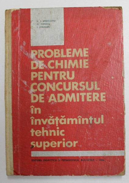 PROBLEME DE CHIMIE PENTRU CONCURSUL DE ADMITERE IN INVATAMANTUL TEHNIC SUPERIOR de V. T. MARCULETIU ...I. STRUGARU , 1966