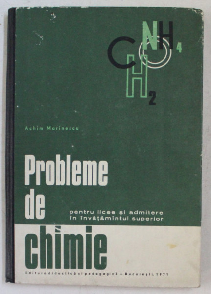 PROBLEME DE CHIMIE , PENTRU LICEE SI ADMITERE IN INVATAMANTUL SUPERIOR de ACHIM MARINESCU , 1971