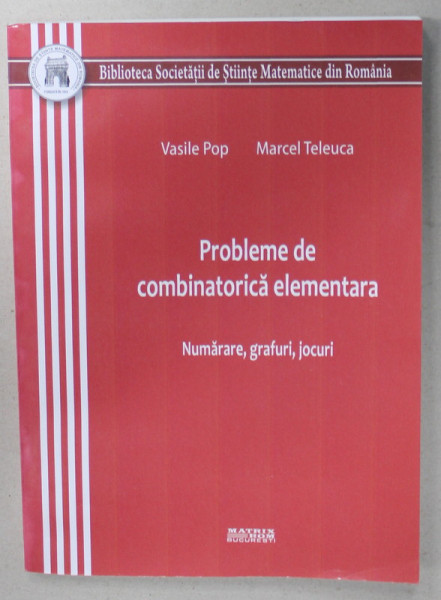 PROBLEME DE COMBINATORICA ELEMENTARA , NUMARARE , GRAFURI , JOCURI de VASILE POP si MARCEL TELEUCA , 2012
