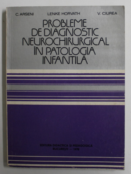PROBLEME DE DIAGNOSTIC NEUROCHIRURGICAL IN PATOLOGIA INFANTILA de C. ARSENI ...V. CIUREA , 1978