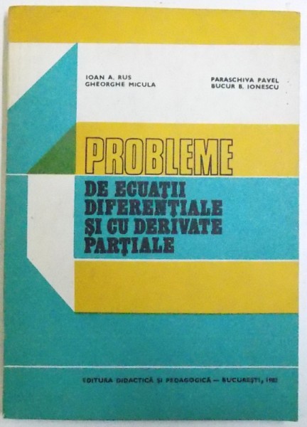 PROBLEME DE ECUATII DIFERENTIALE SI CU DERIVATE PARTIALE de IOAN A . RUS ...BUCUR B. IONESCU  , 1982