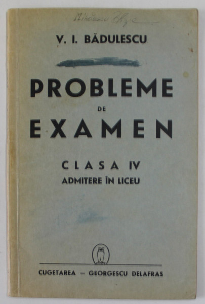 PROBLEME DE EXAMEN , CLASA IV , ADMITERE IN LICEU de V.I. BADULESCU , 1940