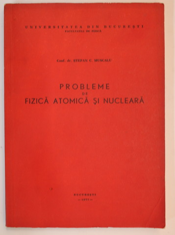 PROBLEME DE FIZICA ATOMICA SI NUCLEARA de STEFAN C. MUSCALU , 1977