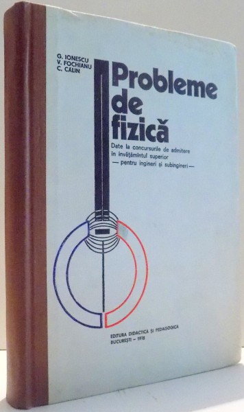 PROBLEME DE FIZICA DATE LA CONCURSURILE DE ADMITERE IN INVATAMANTUL SUPERIOR PENTRU INGINERI SI SUBINGINERI de G. IONESCU, V. FOCHIANU, C. CALIN , 1978