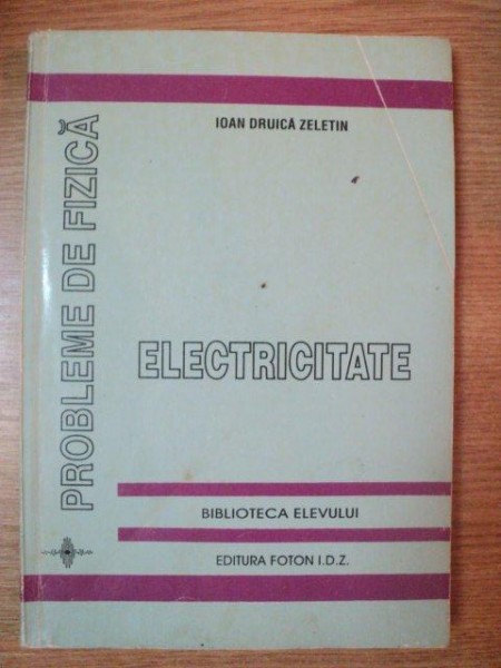 PROBLEME DE FIZICA . ELECTRICITATE de IOAN DRUICA ZELETIN , 1995