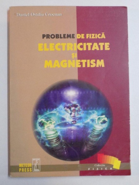 PROBLEME DE FIZICA , ELECTRICITATE SI MAGNETISM de DANIEL OVIDIU