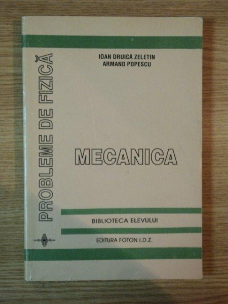 PROBLEME DE FIZICA MECANICA de IOAN DRUICA ZELETIN , ARMAND POPESCU , 1995