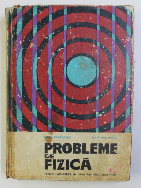 PROBLEME DE FIZICA PENTRU ADMITERE IN INVATAMANTUL SUPERIOR de DORIN GHEORGHIU , SILVIA GHEORGHIU , Bucuresti 1966
