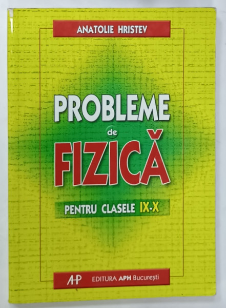 PROBLEME DE FIZICA , PENTRU CLASELE IX - X de ANATOLIE HRISTEV , 2004