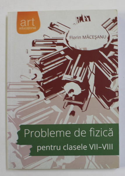 PROBLEME DE FIZICA PENTRU CLASELE VII - VIII , SOLUTII COMPLETE de FLORIN MACESANU , 2014