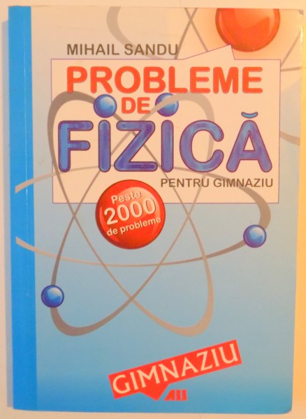 PROBLEME DE FIZICA PENTRU GIMNAZIU , PESTE 2000 DE PROBLEME de MIHAIL SANDU , EDITIA A 4 A , 2007