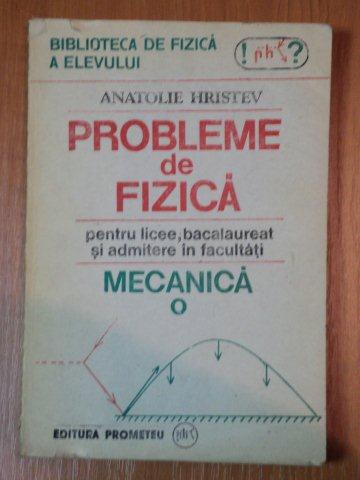 PROBLEME DE FIZICA PENTRU LICEE,BACALAUREAT SI ADMITERE IN FACULTATI , MECANICA  de ANATOLIE HRISTEV