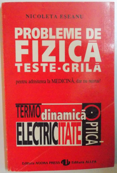 PROBLEME DE FIZICA. TESTE-GRILA (TERMODINAMICA, ELECTRICITATE, OPTICA) PENTRU ADMITEREA LA MEDICINA, DAR NU NUMAI! de NICOLETA ESEANU  1995