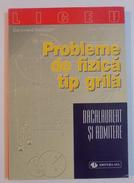 PROBLEME DE FIZICA TIP GRILA , BACALAUREAT SI ADMITERE de GENOVEVA BADRAGAN , IULIAN BADRAGAN , 1999