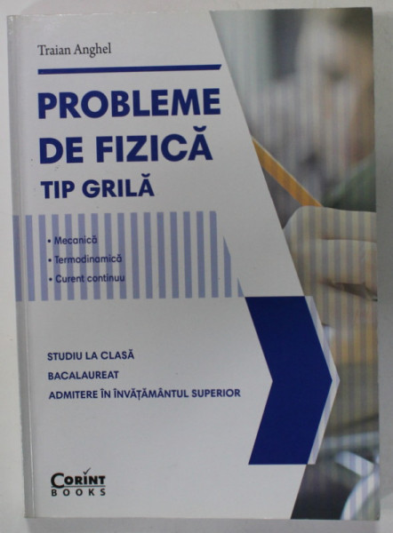 PROBLEME DE FIZICA TIP GRILA de TRAIAN ANGHEL , MECANICA , TERMODINAMICA , CURENT CONTINUU , 2017