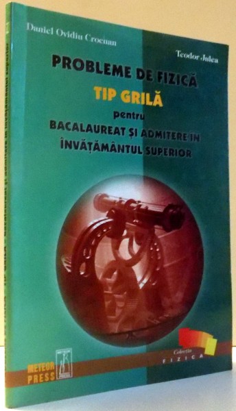 PROBLEME DE FIZICA TIP GRILA PENTRU BACALAUREAT SI ADMITERE IN INVATAMANTUL SUPERIOR de DANIEL OVIDIU CROCNAN, TEODOR JULEA , 2003