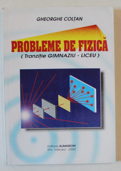 PROBLEME DE FIZICA ( TRANZITIE GIMNAZIU - LICEU ) de GHEORGHE COLTAN , 2000