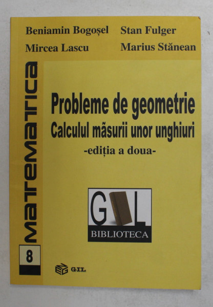 PROBLEME DE GEOMETRIE -CALCULUL MASURII UNOR UNGHIURI de BENIAMIN BOGOSEL ...MARISU STANEAN , 2016