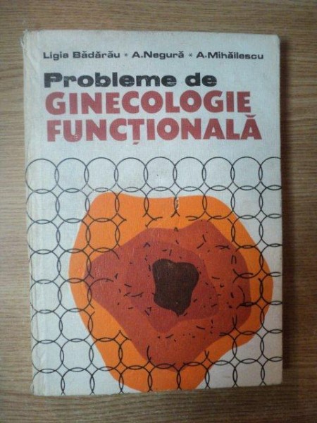 PROBLEME DE GINECOLOGIE FUNCTIONALA de LIGIA BADARAU , A. NEGURA , A. MIHAILESCU  , 1985