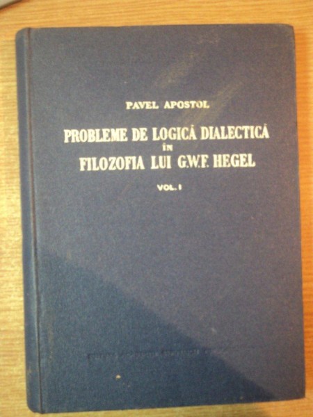 PROBLEME DE LOGICA DIALECTICA IN FILOZOFIA LUI G. W. F. HEGEL , VOL. I de PAVEL APOSTOL