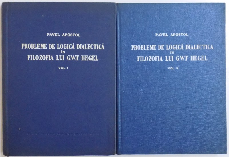 PROBLEME DE LOGICA DIALECTICA IN FILOZOFIA LUI G. W. F. HEGEL , VOL. I - II de PAVEL APOSTOL , 1957 * VOLUMUL I PREZINTA INSEMNARI