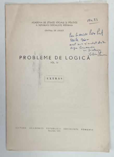 PROBLEME DE LOGICA , VOL. IV . EXTRAS . SUBIECT : CU PRIVIRE LA COMPENDIOLUM UNIVERSAE LOGICES INSTITUTIONIS AL LUI DIMITRIE CANTEMIR de VALERIU STREINU , 1972 , DEDICATIE *
